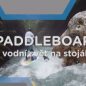 Paddleboard &#8211; vodní svět na stojáka